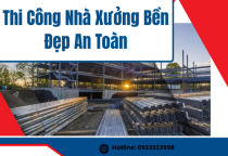 Thi Công Nhà Xưởng Bền Đẹp An Toàn